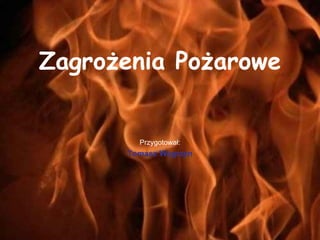 Zagrożenia Pożarowe Przygotował: Tomasz Węgrzyn 