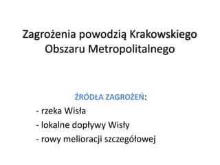 ŹRÓDŁA ZAGROŻEŃ:

- rzeka Wisła
- lokalne dopływy Wisły
- rowy melioracji szczegółowej

 