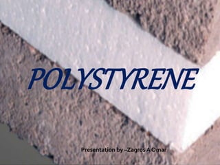 POLYSTYRENE
Presentation by –Zagros A Omar
 
