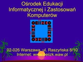 Ośrodek Edukacji Informatycznej i Zastosowań Komputerów 02-026 Warszawa, ul. Raszyńska 8/10 Internet: www.oeiizk.waw.pl 