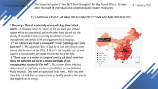 Dr Guillaume Zagury 18 February 2020The important points "live 24/7 from Shanghai" for the Covid-19 (i.e. 22 days
after the start of individual and collective public health measures)
C / 3 MEDICAL CASES THAT HAVE BEEN SUBMITTED TO ME AND MAY INTEREST YOU:
1 Discovery in China of a potentially serious pathology (heart attack ,
cancer, ...): obviously, return to France, on the one hand your immune
system will be less operational, and on the other hand you will not the
priority of Hospitals & Clinics (currently focused on coronavirus
management) with deficits in HR and equipment (bio & imaging).
2 "I am in France and I have a consequent" chronic "pathology, can I come
back now? ". My suggestion: Wait 10 days to be sure everything is under
control with the return of the CNYs. If Ok (=> the Hospitals start to work
again in a normal mode), we repeat the point for the green light.
3 “I have to go on a mission to a regional country, but since I come from
China, the authorities ask me for a medical certificate of non-
contagiousness: can you do it for me? ". No, as seen above, infectious
diseases such as psychiatry are the responsibility of certain dedicated
Public Hospitals. Only them are authorized to do them ... And if you went
there I do not think that carrying out tests on healthy people is their priority
(but maybe I can be wrong).
 