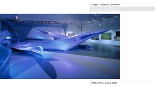 Images courtesy of Zaha Hadid
MAK Vienna, Austria. 2003
Photographer: Helene Binet
 