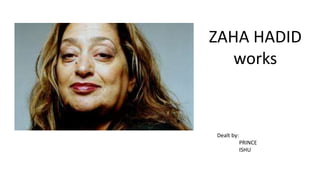 ZAHA HADID
works
Dealt by:
PRINCE
ISHU
 