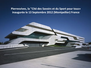 Pierresvives, la "Cité des Savoirs et du Sport pour tous»
inaugurée le 13 Septembre 2012 (Montpellier) France
 