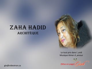 Zaha hadid
architèque
(Mise en page)
gtx@videotron.ca
Le tout pris dans l ,ordi
Musique Aimer d ,amour
 