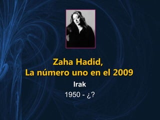 Zaha Hadid,Zaha Hadid,
La número uno en el 2009La número uno en el 2009
Irak
1950 - ¿?
 