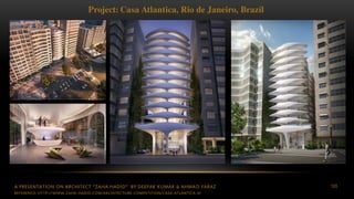 A PRESENTATION ON ARCHITECT “ZAHA HADID” BY DEEPAK KUMAR & AHMAD FARAZ 105
Project: Casa Atlantica, Rio de Janeiro, Brazil
REFERENCE: HTTP://WWW.ZAHA-HADID.COM/ARCHITECTURE-COMPETITION/CASA-ATLANTICA-0/
 