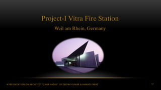A PRESENTATION ON ARCHITECT “ZAHA HADID” BY DEEPAK KUMAR & AHMAD FARAZ 17
Project-I Vitra Fire Station
Weil am Rhein, Germany
 