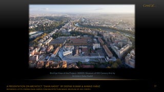 A PRESENTATION ON ARCHITECT “ZAHA HADID” BY DEEPAK KUMAR & AHMAD FARAZ 31
Cont’d…
Bird Eye View of the Project- MAXXI: Museum of XXI Century Arts by
Architect Zaha Hadid
REFERENCE: HTTP://WWW.ZAHA-HADID.COM/ARCHITECTURE/MAXII-MUSEUM-OF-XXI-CENTR /
 