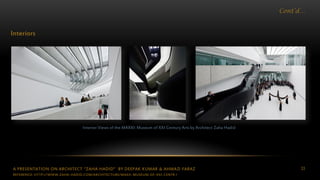 A PRESENTATION ON ARCHITECT “ZAHA HADID” BY DEEPAK KUMAR & AHMAD FARAZ 33
Cont’d…
Interiors
Interior Views of the MAXXI: Museum of XXI Century Arts by Architect Zaha Hadid
REFERENCE: HTTP://WWW.ZAHA-HADID.COM/ARCHITECTURE/MAXII-MUSEUM-OF-XXI-CENTR /
 