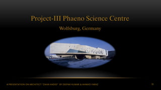 A PRESENTATION ON ARCHITECT “ZAHA HADID” BY DEEPAK KUMAR & AHMAD FARAZ 39
Project-III Phaeno Science Centre
Wolfsburg, Germany
 