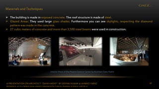 A PRESENTATION ON ARCHITECT “ZAHA HADID” BY DEEPAK KUMAR & AHMAD FARAZ 46
Cont’d…
Materials and Techniques
 The building is made in exposed concrete. The roof structure is made of steel.
 Glazed Areas: They used large glass shades. Furthermore you can see skylights, respecting the diamond
pattern was made in the concrete.
 27 cubic meters of concrete and more than 3,500 steel beams were used in construction.
Interior Views of the Phaeno Science Center by Architect Zaha Hadid
REFERENCE: HTTP://WWW.ZAHA-HADID.COM/ARCHITECTURE/EL-PHAENO-SCIENCE-CENTER-3/
 