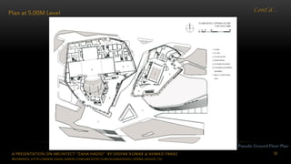 A PRESENTATION ON ARCHITECT “ZAHA HADID” BY DEEPAK KUMAR & AHMAD FARAZ 58
Cont’d…
Plan at 5.00M Level
Pseudo Ground Floor Plan
REFERENCE: HTTP://WWW.ZAHA-HADID.COM/ARCHITECTURE/GUANGZHOU-OPERA-HOUSE-13/
 