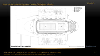 A PRESENTATION ON ARCHITECT “ZAHA HADID” BY DEEPAK KUMAR & AHMAD FARAZ 71
Cont’d…
Plans of the London Aquatics Center (Olympics Mode)
First Floor Plan
REFERENCE: HTTP://WWW.ZAHA-HADID.COM/ARCHITECTURE/LONDON-AQUATICS-CENTER-1/
 