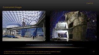 A PRESENTATION ON ARCHITECT “ZAHA HADID” BY DEEPAK KUMAR & AHMAD FARAZ 95
Cont’d…
Construction Images
A View during construction of the Heydar Aliyev Centre by Architect Zaha Hadid
REFERENCE: HTTP://WWW.ZAHA-HADID.COM/ARCHITECTURE/HEYDAR-ALIYEV-CENTRE/
 