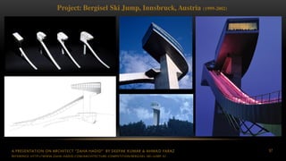 A PRESENTATION ON ARCHITECT “ZAHA HADID” BY DEEPAK KUMAR & AHMAD FARAZ 97
Project: Bergisel Ski Jump, Innsbruck, Austria (1999-2002)
REFERENCE: HTTP://WWW.ZAHA-HADID.COM/ARCHITECTURE-COMPETITION/BERGISEL-SKI-JUMP-V/
 