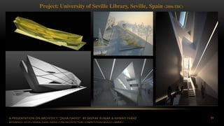 A PRESENTATION ON ARCHITECT “ZAHA HADID” BY DEEPAK KUMAR & AHMAD FARAZ 99
Project: University of Seville Library, Seville, Spain (2006-TBC)
REFERENCE: HTTP://WWW.ZAHA-HADID.COM/ARCHITECTURE-COMPETITION/SEVILLE-LIBRARY/
 