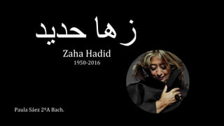 ‫زها‬‫حديد‬Zaha Hadid
1950-2016
Paula Sáez 2ºA Bach.
 