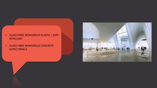 • GLASS FIBRE REINFORCED PLASTIC = DIRT-
REPELLENT
• GLASS FIBRE REINFORCED CONCRETE
(GFRC) PANELS
 