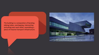 The building is a composition of bending
oblong tubes, overlapping, intersecting
and piling over each other, resembling a
piece of massive transport infrastructure.
 