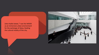 Zaha Hadid stated, "I see the MAXXI
as an immersive urban environment
for the exchange of ideas, feeding
the cultural vitality of the city.
 