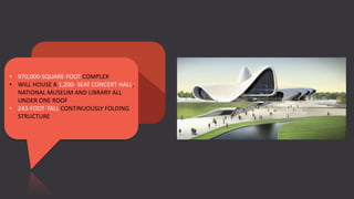 • 970,000-SQUARE-FOOT COMPLEX
• WILL HOUSE A 1,200- SEAT CONCERT HALL,
NATIONAL MUSEUM AND LIBRARY ALL
UNDER ONE ROOF
• 243-FOOT-TALL CONTINUOUSLY FOLDING
STRUCTURE
 
