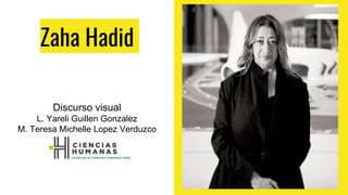 Zaha Hadid
Discurso visual
L. Yareli Guillen Gonzalez
M. Teresa Michelle Lopez Verduzco
 