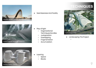 9
● Landscaping The Project:
○
● Play of light
○ Organizational
Techniques Bundles
○ Juxtaposition
○ Overlapping
○ Fragmentation
○ Accumulation
TECHNIQUES
● Layering
○ Space
○ Blocks
● Seamlessness And Fluidity
Heydar Aliyev Centre, Azerbaijan
Galaxy Soho, China
Cairo Expo City
Hotel Puerta America, Madrid
 
