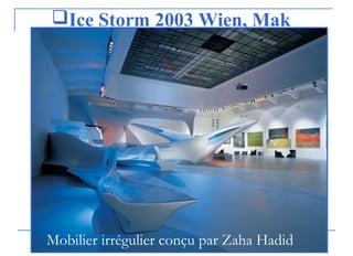 Ice Storm 2003 Wien, Mak
Mobilier irrégulier conçu par Zaha Hadid
 