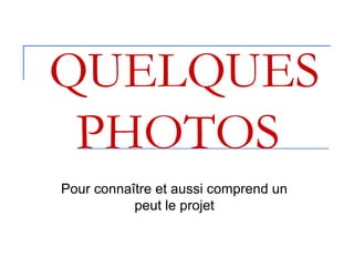 QUELQUES
PHOTOS
Pour connaître et aussi comprend un
peut le projet
 