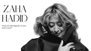 ZAHA
HADID
There are 360 degrees, so why
stick to one?”
 