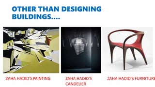 OTHER THAN DESIGNING
BUILDINGS....
ZAHA HADID'S PAINTING ZAHA HADID'S
CANDELIER
ZAHA HADID'S FURNITURE
 