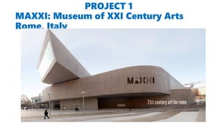 PROJECT 1
MAXXI: Museum of XXI Century Arts
Rome, Italy
 