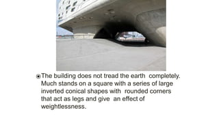 ⦿The building does not tread the earth completely.
Much stands on a square with a series of large
inverted conical shapes with rounded corners
that act as legs and give an effect of
weightlessness.
 