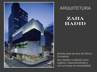 ARQUITETURA

      ZAHA
      HADID




Grande parte da obra de Zaha é
Conceitual.
Seu trabalho é definido como
orgânico, desconstrutivista e
com um toque de sensualidade.
 
