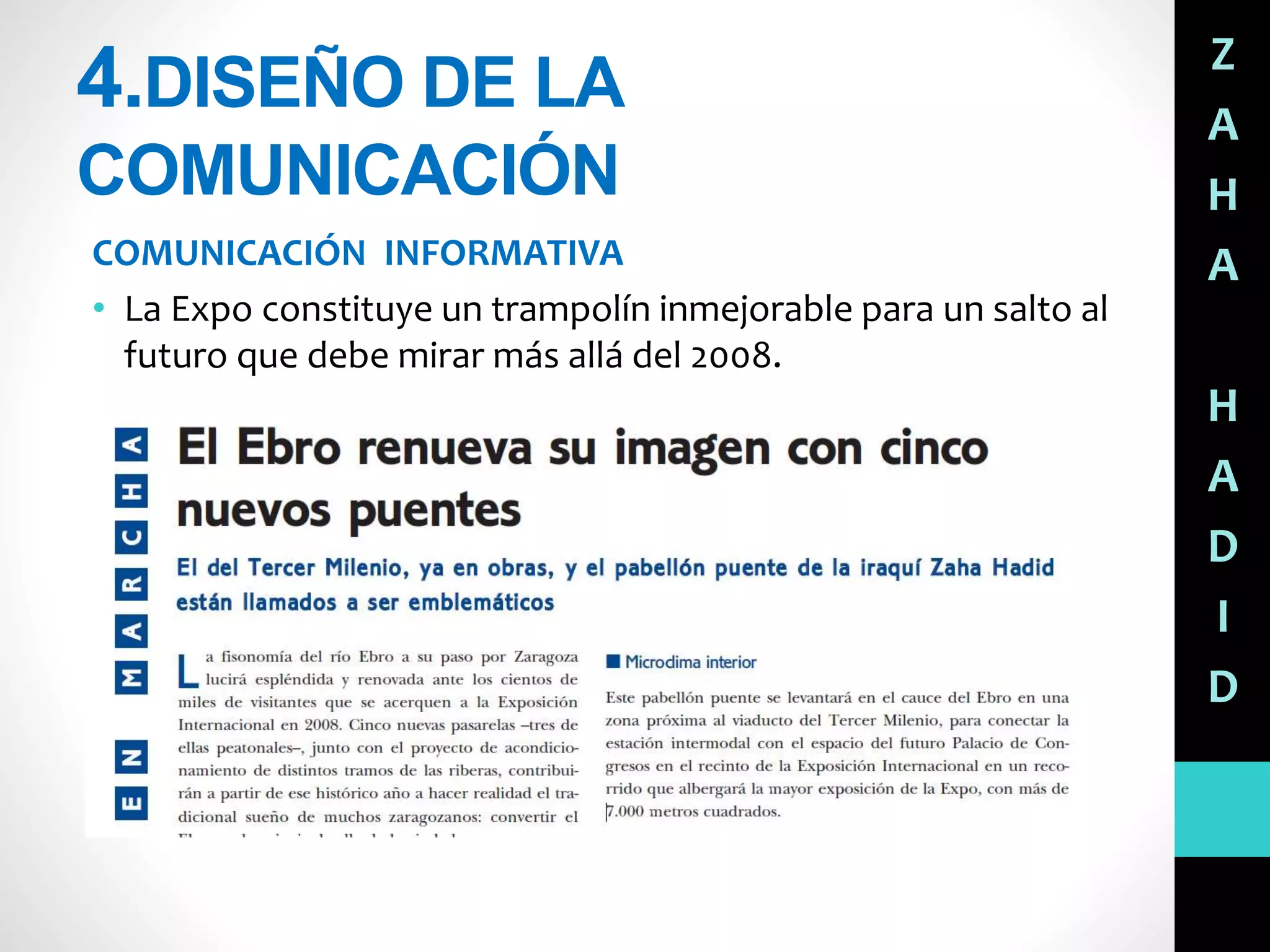 4.DISEÑO DE LA
COMUNICACIÓN
COMUNICACIÓN INFORMATIVA
• La Expo constituye un trampolín inmejorable para un salto al
futuro que debe mirar más allá del 2008.
Z
A
H
A
H
A
D
I
D
 