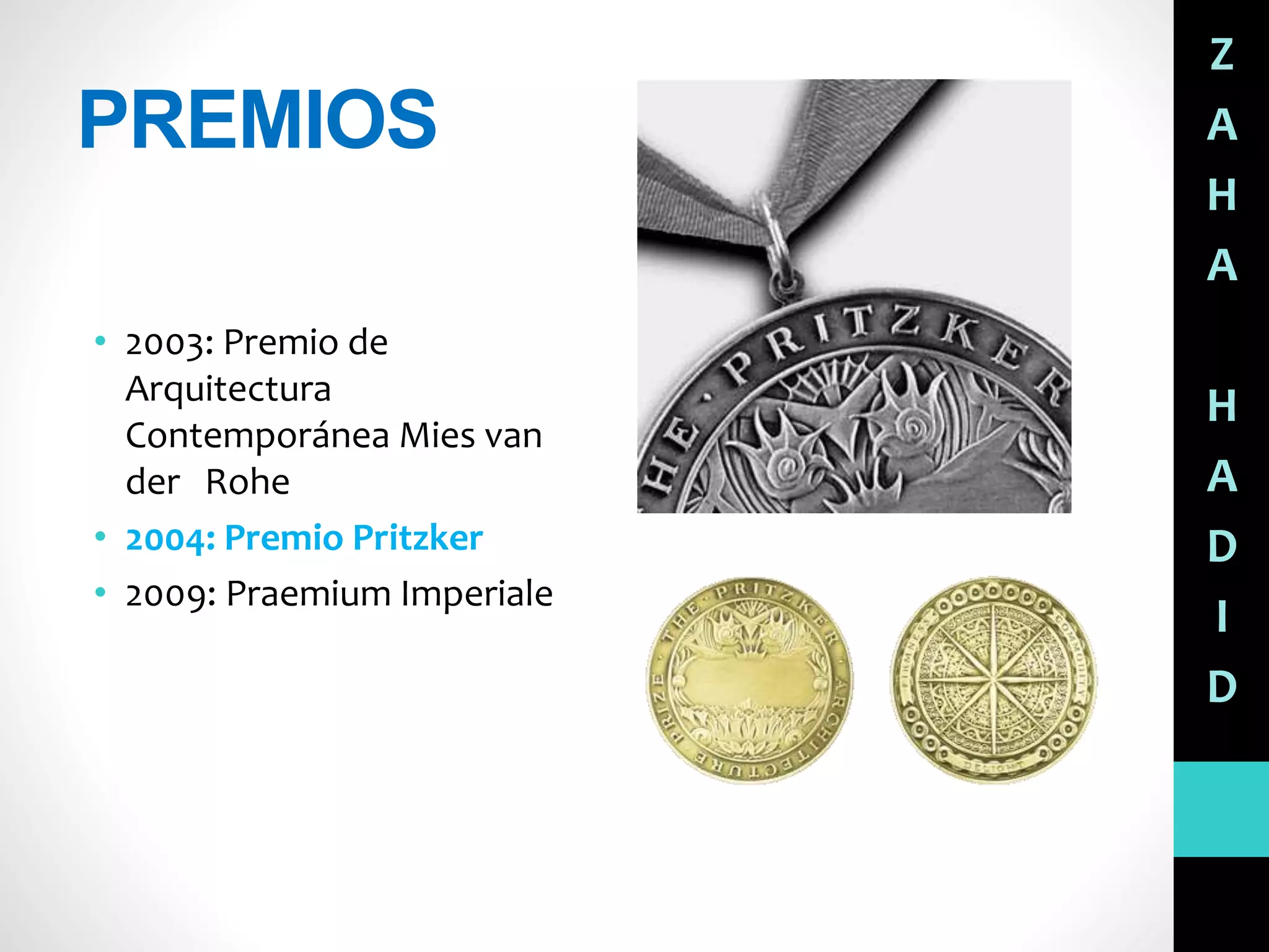 PREMIOS
• 2003: Premio de
Arquitectura
Contemporánea Mies van
der Rohe
• 2004: Premio Pritzker
• 2009: Praemium Imperiale
Z
A
H
A
H
A
D
I
D
 