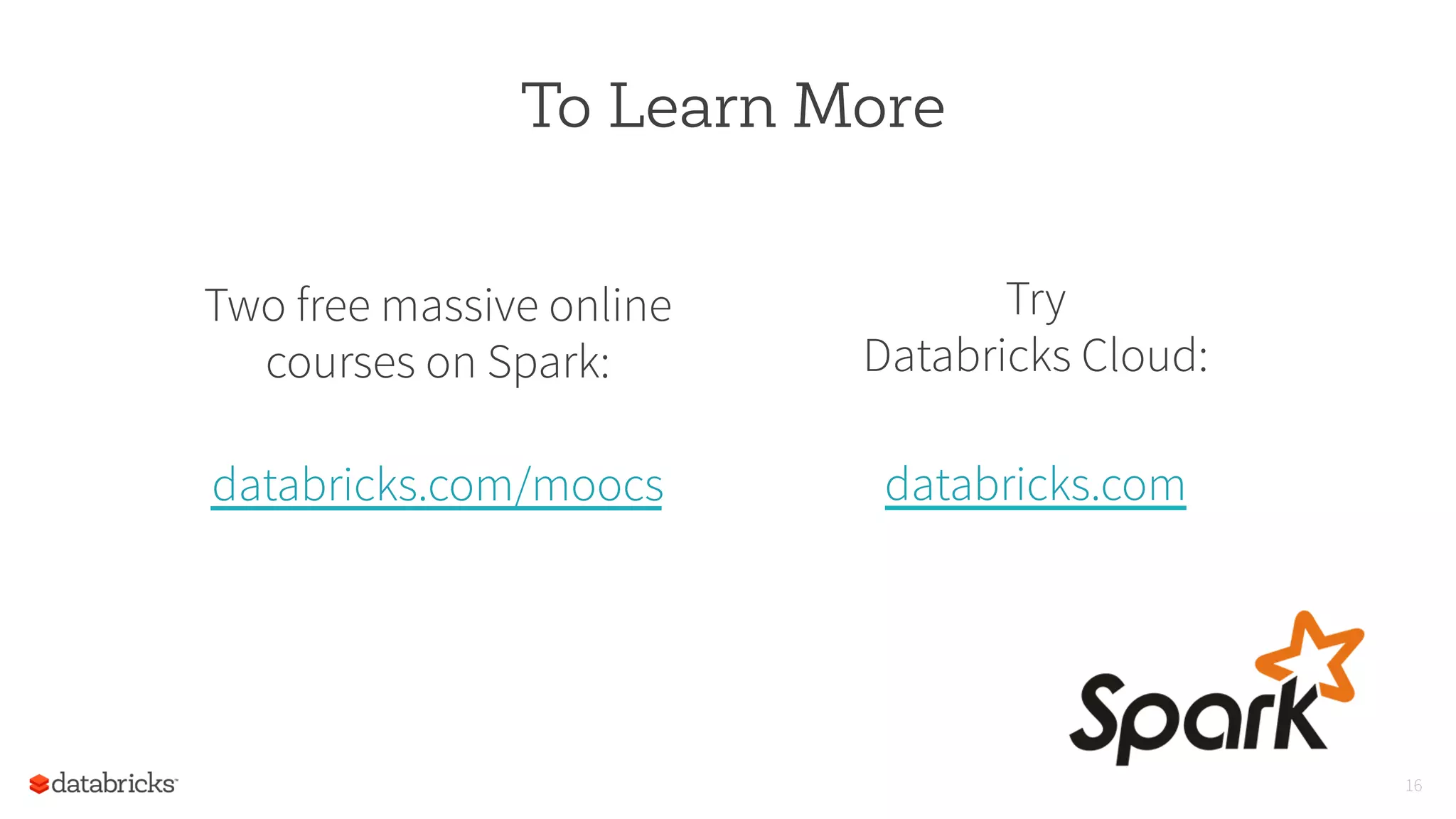 To Learn More
Two free massive online
courses on Spark:
databricks.com/moocs
16
Try
Databricks Cloud:
databricks.com
 