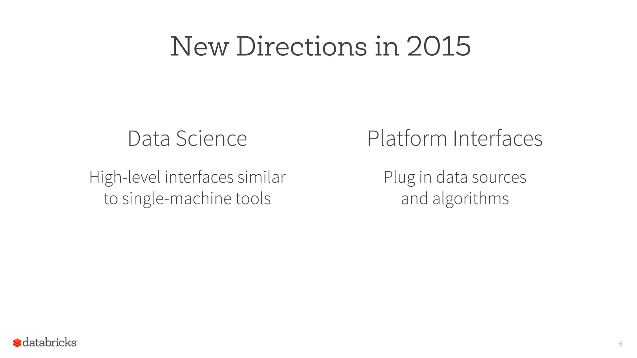 9
New Directions in 2015
Data Science
High-level interfaces similar
to single-machine tools
Platform Interfaces
Plug in data sources
and algorithms
 