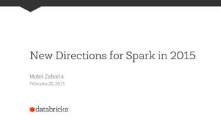 New Directions for Spark in 2015
Matei Zaharia
February 20, 2015
 