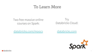 To Learn More
Two free massive online
courses on Spark:
databricks.com/moocs
16
Try
Databricks Cloud:
databricks.com
 