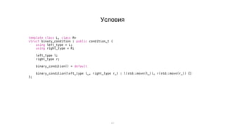 17
template<class L, class R>
struct binary_condition : public condition_t {
using left_type = L;
using right_type = R;
left_type l;
right_type r;
binary_condition() = default;
binary_condition(left_type l_, right_type r_) : l(std::move(l_)), r(std::move(r_)) {}
};
Условия
 