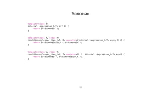 19
template<class T>
internal::expression_t<T> c(T t) {
return {std::move(t)};
}
template<class T, class R>
conditions::lesser_than_t<T, R> operator<(internal::expression_t<T> expr, R r) {
return {std::move(expr.t), std::move(r)};
}
template<class L, class T>
conditions::lesser_than_t<L, T> operator<(L l, internal::expression_t<T> expr) {
return {std::move(l), std::move(expr.t)};
}
Условия
 