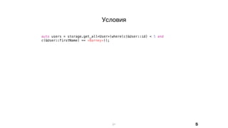 21
auto users = storage.get_all<User>(where(c(&User::id) < 5 and
c(&User::firstName) == «Barney»));
Условия
S
 