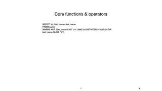 25
Core functions & operators
SELECT id, ﬁrst_name, last_name
FROM users
WHERE NOT (ﬁrst_name LIKE ‘J%’) AND (id BETWEEN 10 AND 20 OR
last_name GLOB ‘*b*’)
+
 