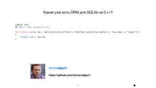 6
Какие уже есть ORM для SQLite на C++?

TabFoo foo;
Db db(/* some arguments*/);
for (const auto& row : db(select(all_of(foo)).from(foo).where(foo.hasFun or foo.name == "joker")))
{
int64_t id = row.id;
}
https://github.com/rbock/sqlpp11
rbock/sqlpp11
 