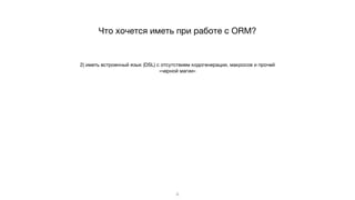 2) иметь встроенный язык (DSL) c отсутствием кодогенерации, макросов и прочей
«черной магии»
8
Что хочется иметь при работе с ORM?
 