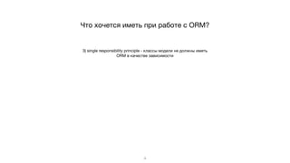 3) single responsibility principle - классы модели не должны иметь
ORM в качестве зависимости
9
Что хочется иметь при работе с ORM?
 