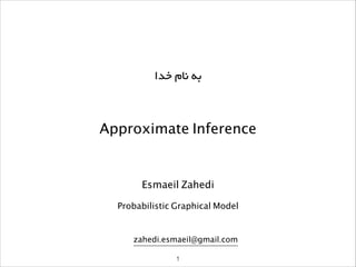 Approximate Inference
Esmaeil Zahedi
Probabilistic Graphical Model
‫ﺧﺪا‬ ‫ﻧﺎم‬ ‫ﺑﻪ‬
1
zahedi.esmaeil@gmail.com
 