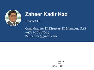 Zaheer Kadir Kazi
Head of IT.
Candidate for IT Director, IT Manager, UAE
+971 50 7867609
Zaheer.afr@gmail.com
2017
Dubai, UAE
 